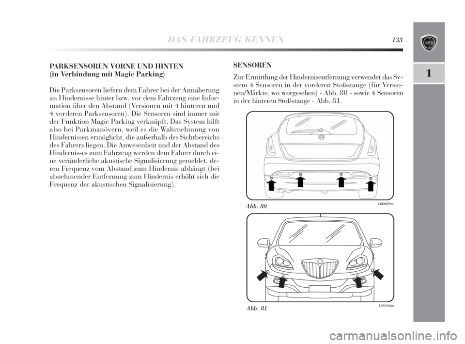Lancia Delta 2010  Betriebsanleitung (in German) DAS FAHRZEUG KENNEN133
1
PARKSENSOREN VORNE UND HINTEN
(in Verbindung mit Magic Parking)
Die Parksensoren liefern dem Fahrer bei der Annäherung
an Hindernisse hinter bzw. vor dem Fahrzeug eine Infor-