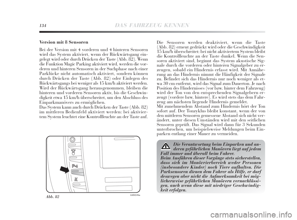 Lancia Delta 2010  Betriebsanleitung (in German) 134DAS FAHRZEUG KENNEN
Version mit 8 Sensoren
Bei der Version mit 4 vorderen und 4 hinteren Sensoren
wird das System aktiviert, wenn der Rückwärtsgang ein-
gelegt wird oder durch Drücken der Taste 