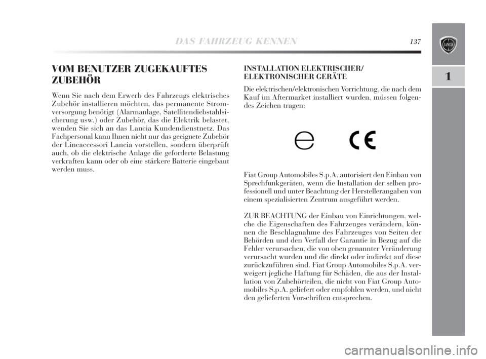 Lancia Delta 2010  Betriebsanleitung (in German) DAS FAHRZEUG KENNEN137
1
VOM BENUTZER ZUGEKAUFTES
ZUBEHÖR
Wenn Sie nach dem Erwerb des Fahrzeugs elektrisches
Zubehör installieren möchten, das permanente Strom-
versorgung benötigt (Alarmanlage, 