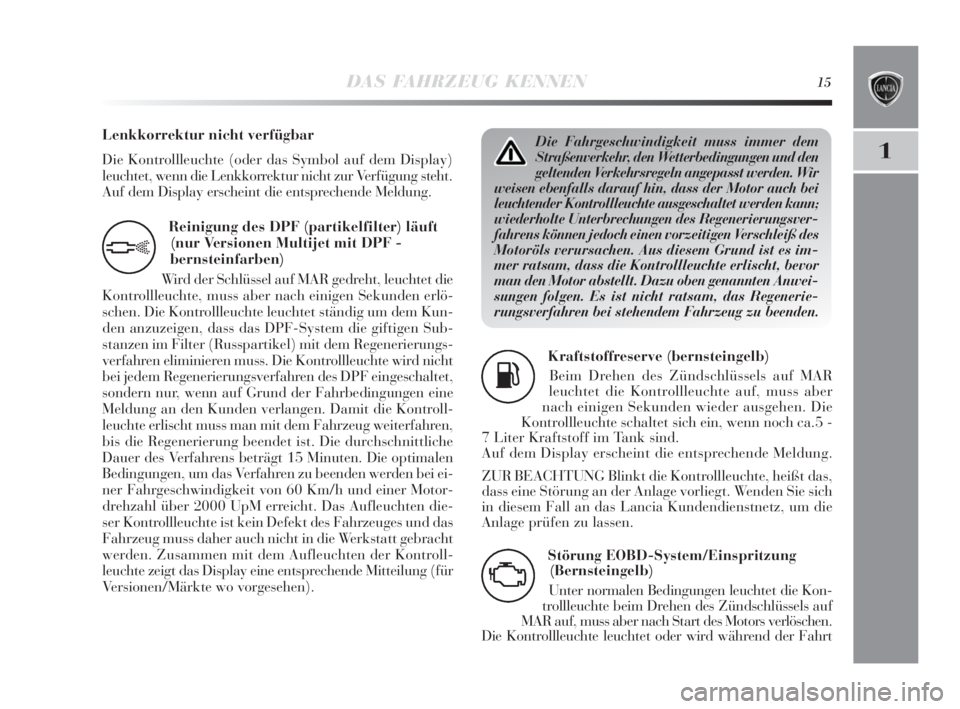 Lancia Delta 2010  Betriebsanleitung (in German) DAS FAHRZEUG KENNEN15
1
Reinigung des DPF (partikelfilter) läuft
(nur Versionen Multijet mit DPF -
bernsteinfarben)
Wird der Schlüssel auf MAR gedreht, leuchtet die
Kontrollleuchte, muss aber nach e