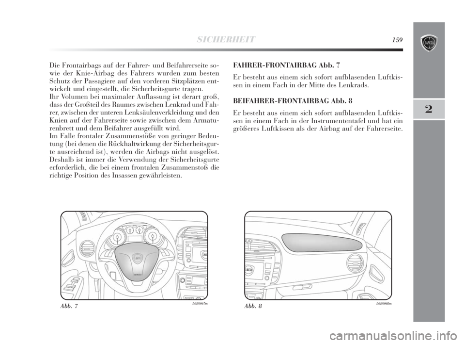 Lancia Delta 2010  Betriebsanleitung (in German) SICHERHEIT159
2
Die Frontairbags auf der Fahrer- und Beifahrerseite so-
wie der Knie-Airbag des Fahrers wurden zum besten
Schutz der Passagiere auf den vorderen Sitzplätzen ent-
wickelt und eingestel