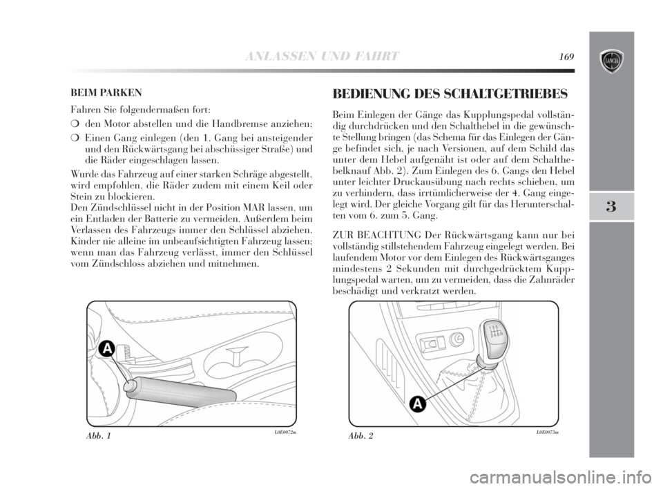 Lancia Delta 2010  Betriebsanleitung (in German) ANLASSEN UND FAHRT169
3
BEIM PARKEN
Fahren Sie folgendermaßen fort:
❍den Motor abstellen und die Handbremse anziehen;
❍Einen Gang einlegen (den 1. Gang bei ansteigender
und den Rückwärtsgang be