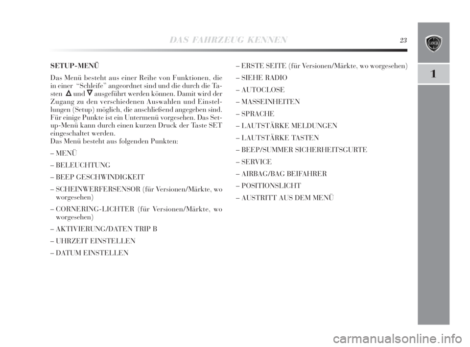 Lancia Delta 2010  Betriebsanleitung (in German) DAS FAHRZEUG KENNEN23
1
SETUP-MENÜ
Das Menü besteht aus einer Reihe von Funktionen, die
in einer  “Schleife” angeordnet sind und die durch die Ta-
sten
ÕundÔausgeführt werden können. Damit w