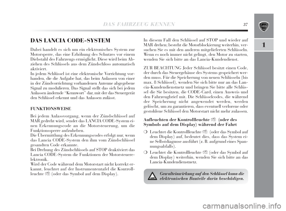 Lancia Delta 2010  Betriebsanleitung (in German) DAS FAHRZEUG KENNEN37
1
DAS LANCIA CODE-SYSTEM
Dabei handelt es sich um ein elektronisches System zur
Motorsperre, das eine Erhöhung des Schutzes vor einem
Diebstahl des Fahrzeugs ermöglicht. Diese 