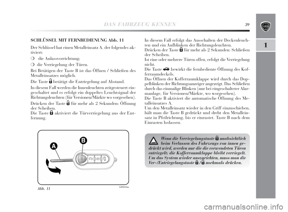 Lancia Delta 2010  Betriebsanleitung (in German) DAS FAHRZEUG KENNEN39
1
Abb. 11L0E0104m
SCHLÜSSEL MIT FERNBEDIENUNG Abb. 11
Der Schlüssel hat einen Metalleinsatz A, der folgendes ak-
tiviert:
❍die Anlassvorrichtung; 
❍die Verriegelung der Tü