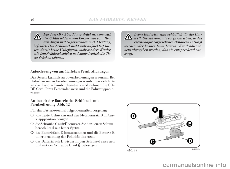 Lancia Delta 2010  Betriebsanleitung (in German) 40DAS FAHRZEUG KENNEN
Die Taste B - Abb. 11 nur drücken, wenn sich
der Schlüssel fern vom Körper und vor allem
den Augen und Gegenständen (z.B. Kleidung)
befindet. Den Schlüssel nicht unbeaufsich