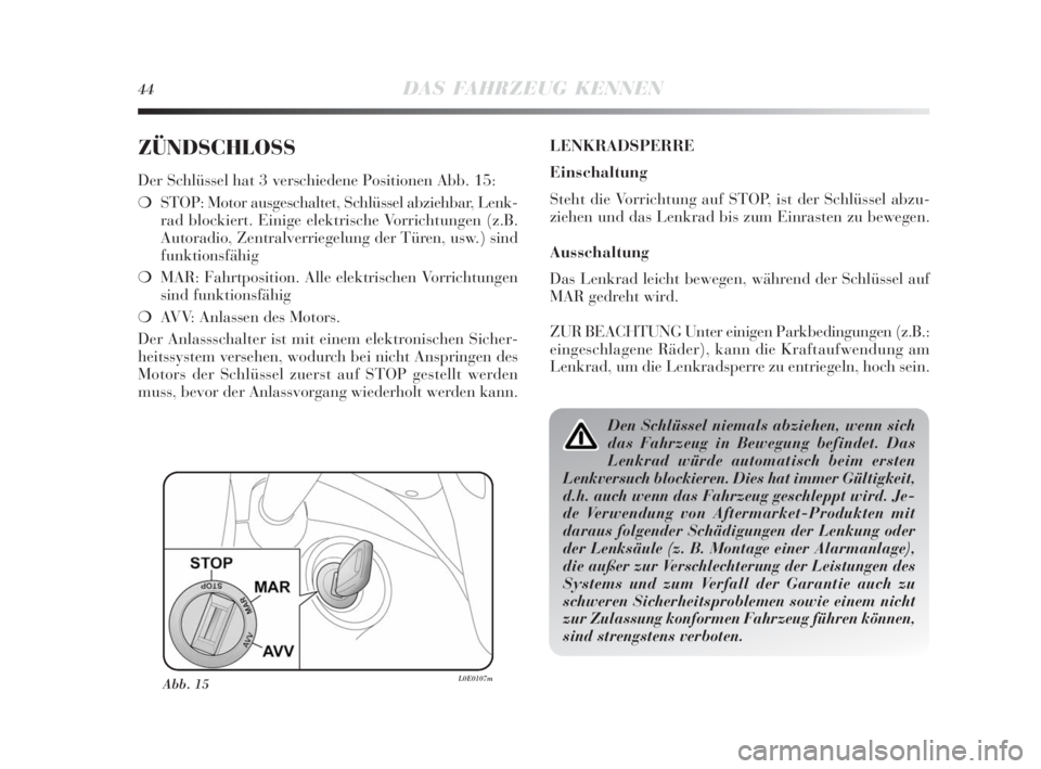 Lancia Delta 2010  Betriebsanleitung (in German) 44DAS FAHRZEUG KENNEN
ZÜNDSCHLOSS
Der Schlüssel hat 3 verschiedene Positionen Abb. 15:
❍STOP: Motor ausgeschaltet, Schlüssel abziehbar, Lenk-
rad blockiert. Einige elektrische Vorrichtungen (z.B.