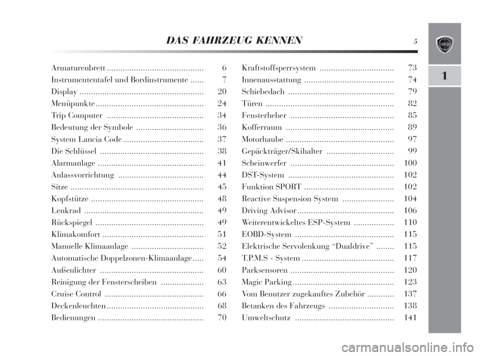 Lancia Delta 2010  Betriebsanleitung (in German) DAS FAHRZEUG KENNEN5
1
Armaturenbrett........................................... 6
Instrumententafel und Bordinstrumente ...... 7
Display ....................................................... 20
Men