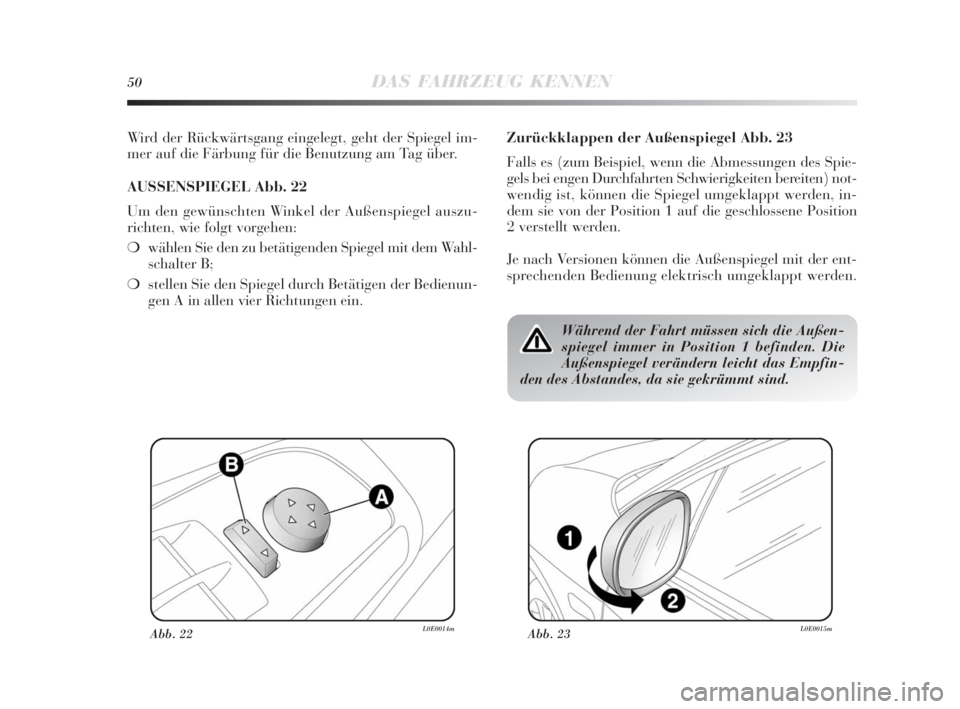 Lancia Delta 2010  Betriebsanleitung (in German) 50DAS FAHRZEUG KENNEN
Wird der Rückwärtsgang eingelegt, geht der Spiegel im-
mer auf die Färbung für die Benutzung am Tag über.
AUSSENSPIEGEL Abb. 22
Um den gewünschten Winkel der Außenspiegel 