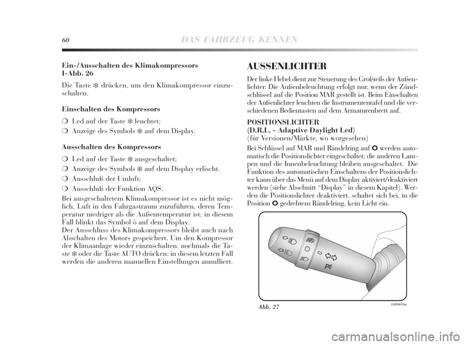 Lancia Delta 2010  Betriebsanleitung (in German) 60DAS FAHRZEUG KENNEN
Ein-/Ausschalten des Klimakompressors 
I-Abb. 26
Die Taste 
❄ drücken, um den Klimakompressor einzu-
schalten.
Einschalten des Kompressors
❍Led auf der Taste 
❄leuchtet;
�