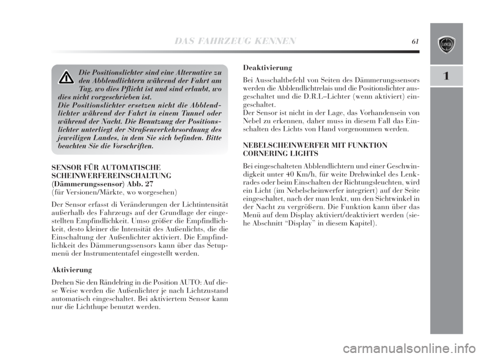Lancia Delta 2010  Betriebsanleitung (in German) DAS FAHRZEUG KENNEN61
1
Deaktivierung
Bei Ausschaltbefehl von Seiten des Dämmerungssensors
werden die Abblendlichtrelais und die Positionslichter aus-
geschaltet und die D.R.L–Lichter (wenn aktivie