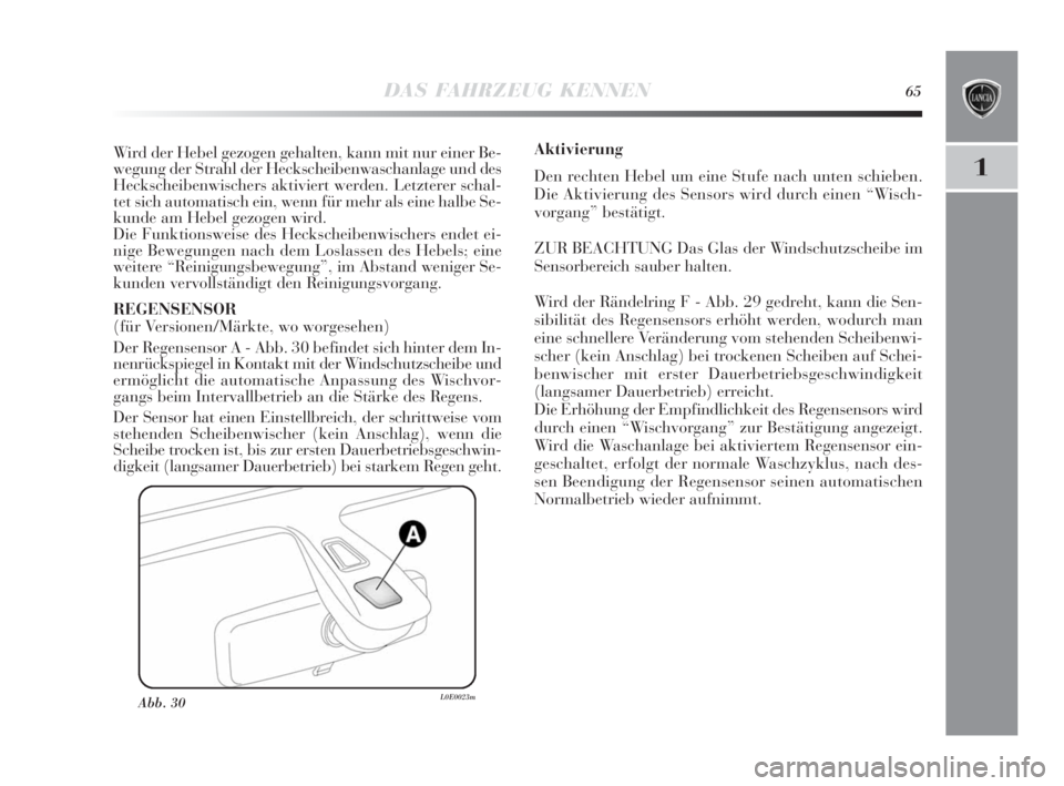 Lancia Delta 2010  Betriebsanleitung (in German) DAS FAHRZEUG KENNEN65
1
Abb. 30L0E0023m
Wird der Hebel gezogen gehalten, kann mit nur einer Be-
wegung der Strahl der Heckscheibenwaschanlage und des
Heckscheibenwischers aktiviert werden. Letzterer s