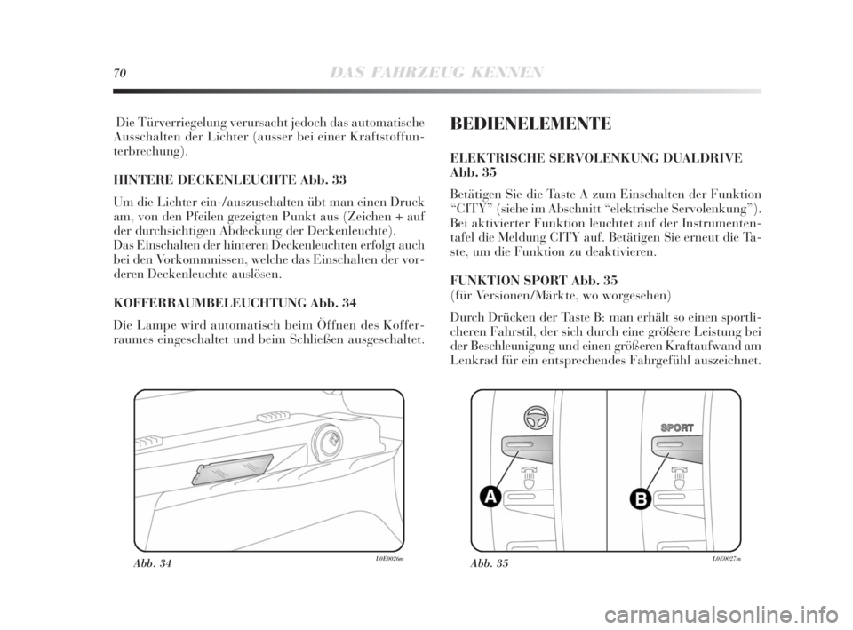 Lancia Delta 2010  Betriebsanleitung (in German) 70DAS FAHRZEUG KENNEN
Die Türverriegelung verursacht jedoch das automatische
Ausschalten der Lichter (ausser bei einer Kraftstoffun-
terbrechung). 
HINTERE DECKENLEUCHTE Abb. 33
Um die Lichter ein-/a