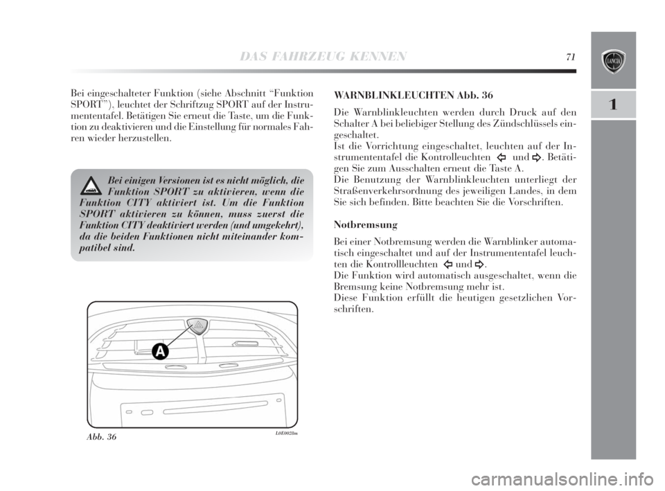 Lancia Delta 2010  Betriebsanleitung (in German) DAS FAHRZEUG KENNEN71
1
Bei eingeschalteter Funktion (siehe Abschnitt “Funktion
SPORT”), leuchtet der Schriftzug SPORT auf der Instru-
mententafel. Betätigen Sie erneut die Taste, um die Funk-
ti