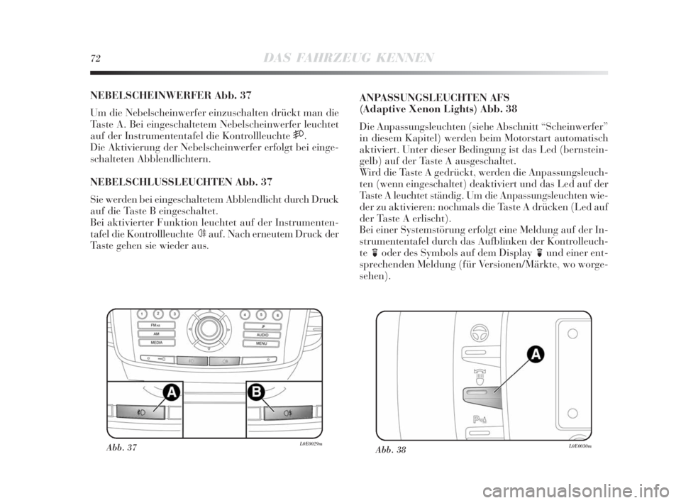 Lancia Delta 2010  Betriebsanleitung (in German) 72DAS FAHRZEUG KENNEN
NEBELSCHEINWERFER Abb. 37
Um die Nebelscheinwerfer einzuschalten drückt man die
Taste A. Bei eingeschaltetem Nebelscheinwerfer leuchtet
auf der Instrumententafel die Kontrollleu