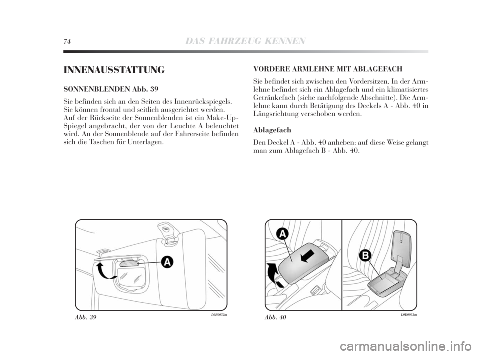 Lancia Delta 2010  Betriebsanleitung (in German) 74DAS FAHRZEUG KENNEN
INNENAUSSTATTUNG
SONNENBLENDEN Abb. 39
Sie befinden sich an den Seiten des Innenrückspiegels. 
Sie können frontal und seitlich ausgerichtet werden.
Auf der Rückseite der Sonne