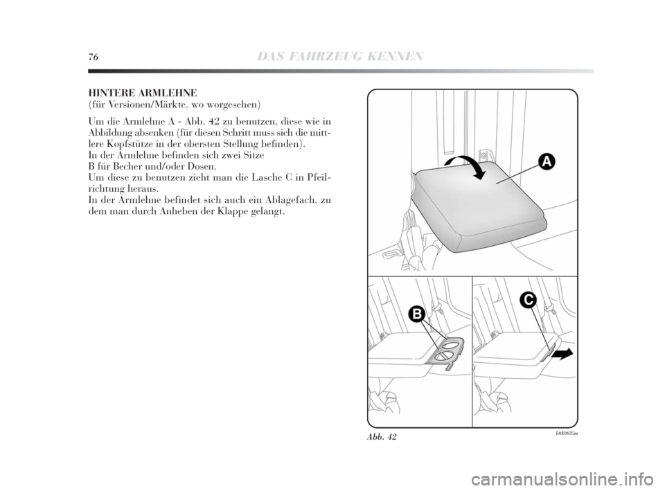 Lancia Delta 2010  Betriebsanleitung (in German) 76DAS FAHRZEUG KENNEN
HINTERE ARMLEHNE 
(für Versionen/Märkte, wo worgesehen)
Um die Armlehne A - Abb. 42 zu benutzen, diese wie in
Abbildung absenken (für diesen Schritt muss sich die mitt-
lere K