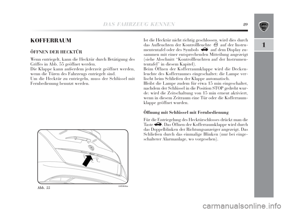 Lancia Delta 2010  Betriebsanleitung (in German) DAS FAHRZEUG KENNEN89
1
KOFFERRAUM
ÖFFNEN DER HECKTÜR
Wenn entriegelt, kann die Hecktür durch Betätigung des
Griffes in Abb. 55 geöffnet werden.
Die Klappe kann außerdem jederzeit geöffnet werd