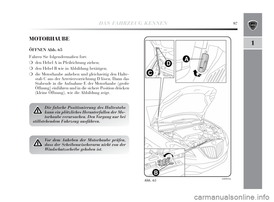 Lancia Delta 2010  Betriebsanleitung (in German) DAS FAHRZEUG KENNEN97
1
Abb. 65L0E0053m
MOTORHAUBE
ÖFFNEN Abb. 65
Fahren Sie folgendermaßen fort:
❍den Hebel A in Pfeilrichtung ziehen;
❍den Hebel B wie in Abbildung betätigen;
❍die Motorhaub