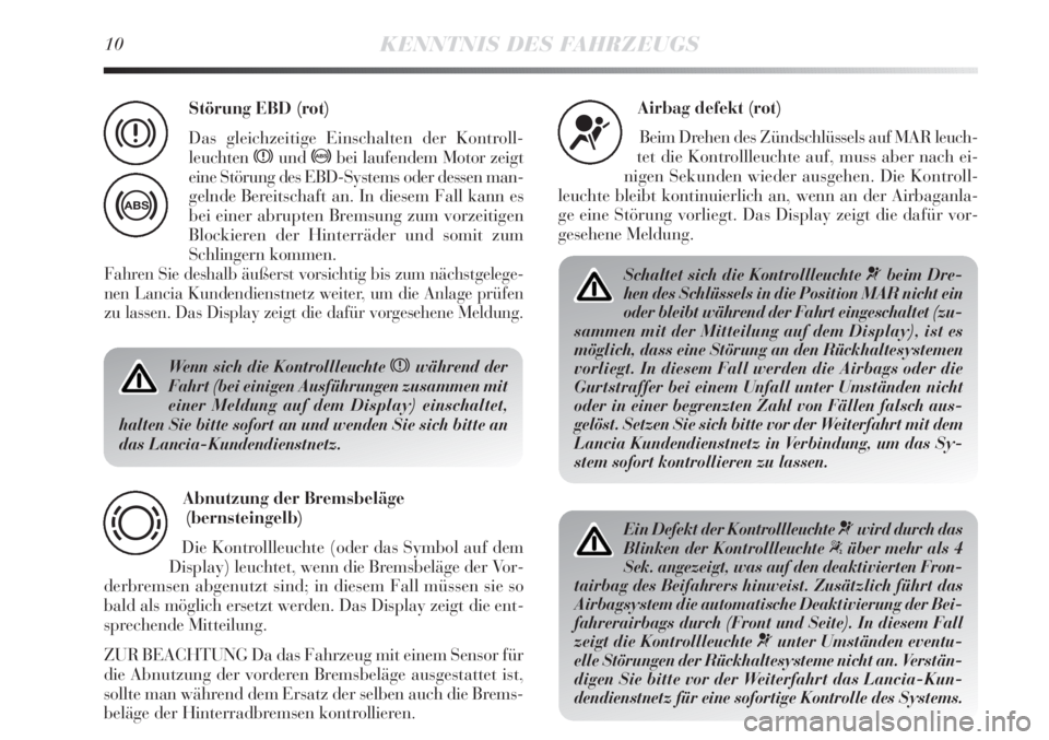 Lancia Delta 2011  Betriebsanleitung (in German) 10KENNTNIS DES FAHRZEUGS
Wenn sich die Kontrollleuchte xwährend der
Fahrt (bei einigen Ausführungen zusammen mit
einer Meldung auf dem Display) einschaltet,
halten Sie bitte sofort an und wenden Sie