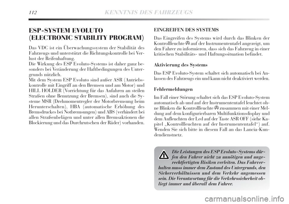 Lancia Delta 2011  Betriebsanleitung (in German) 112KENNTNIS DES FAHRZEUGS
ESP-SYSTEM EVOLUTO
(ELECTRONIC STABILITY PROGRAM)
Das VDC ist ein Überwachungssystem der Stabilität des
Fahrzeugs und unterstützt die Richtungskontrolle bei Ver-
lust der 