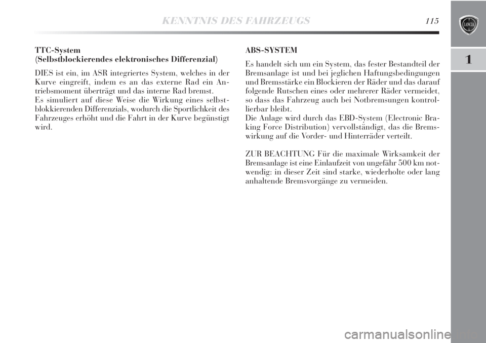 Lancia Delta 2011  Betriebsanleitung (in German) KENNTNIS DES FAHRZEUGS115
1
TTC-System
(Selbstblockierendes elektronisches Differenzial) 
DIES ist ein, im ASR integriertes System, welches in der
Kurve eingreift, indem es an das externe Rad ein An-
