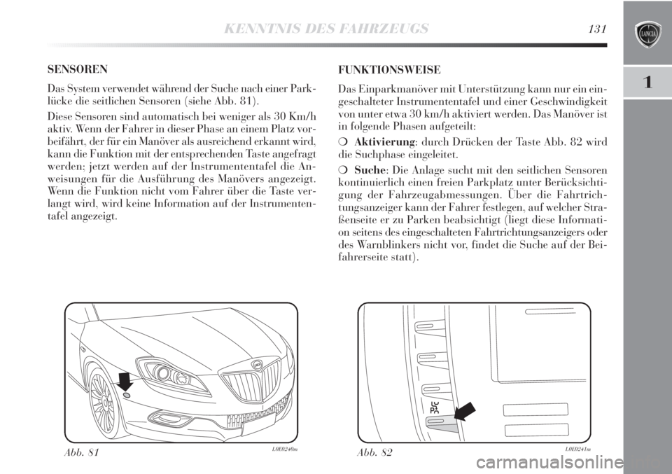 Lancia Delta 2011  Betriebsanleitung (in German) KENNTNIS DES FAHRZEUGS131
1
SENSOREN
Das System verwendet während der Suche nach einer Park-
lücke die seitlichen Sensoren (siehe Abb. 81). 
Diese Sensoren sind automatisch bei weniger als 30 Km/h
a