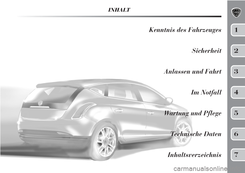 Lancia Delta 2011 Betriebsanleitung (in German) INHALT
Kenntnis des Fahrzeuges
Sicherheit
Anlassen und Fahrt
Im Notfall
Wartung und Pflege
Technische Daten
Inhaltsverzeichnis1
2
3
4
5
6
7 Lancia Delta 2011 Betriebsanleitung (in German) INHALT
Kenntnis des Fahrzeuges
Sicherheit
Anlassen und Fahrt
Im Notfall
Wartung und Pflege
Technische Daten
Inhaltsverzeichnis1
2
3
4
5
6
7