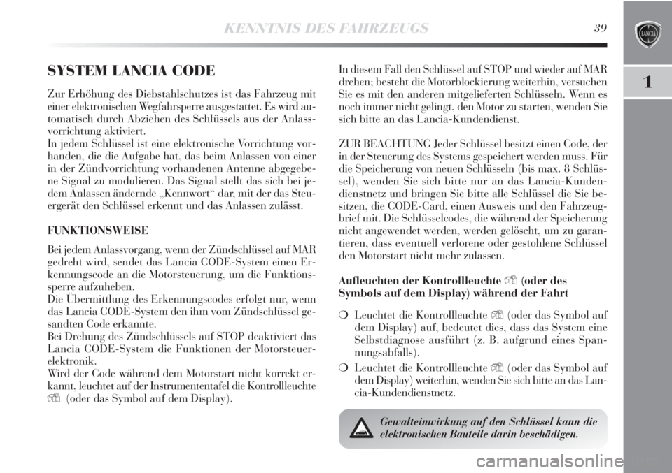 Lancia Delta 2011  Betriebsanleitung (in German) KENNTNIS DES FAHRZEUGS39
1
SYSTEM LANCIA CODE
Zur Erhöhung des Diebstahlschutzes ist das Fahrzeug mit
einer elektronischen Wegfahrsperre ausgestattet. Es wird au-
tomatisch durch Abziehen des Schlüs
