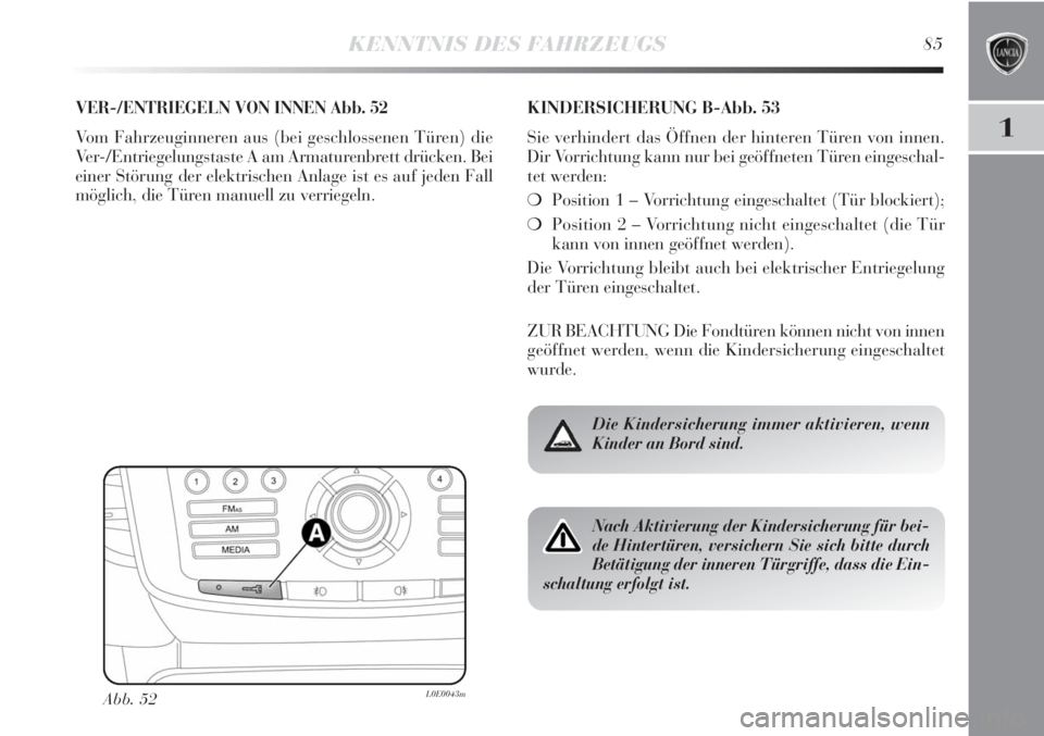 Lancia Delta 2011  Betriebsanleitung (in German) KENNTNIS DES FAHRZEUGS85
1
VER-/ENTRIEGELN VON INNEN Abb. 52
Vom Fahrzeuginneren aus (bei geschlossenen Türen) die
Ver-/Entriegelungstaste A am Armaturenbrett drücken. Bei
einer Störung der elektri