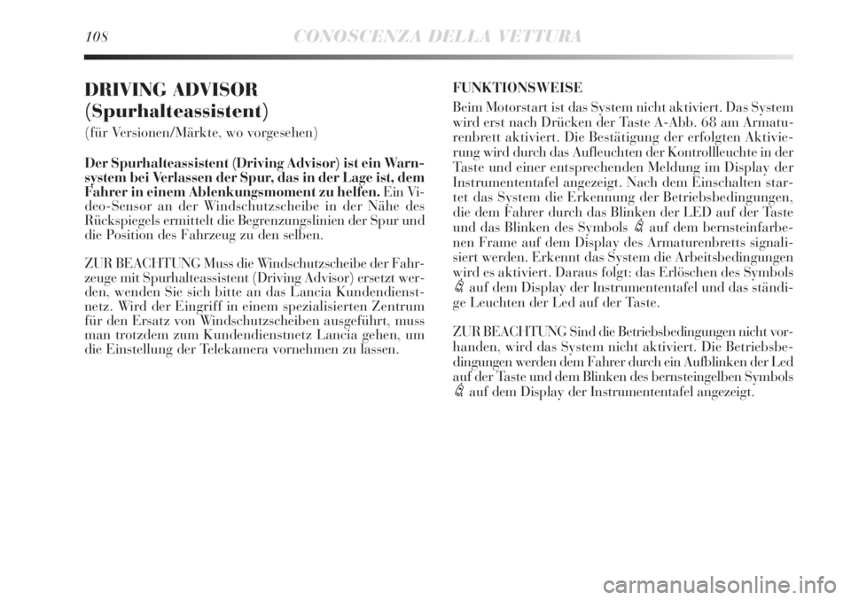 Lancia Delta 2012  Betriebsanleitung (in German) 108CONOSCENZA DELLA VETTURA
DRIVING ADVISOR 
(Spurhalteassistent)
(für Versionen/Märkte, wo vorgesehen)
Der Spurhalteassistent (Driving Advisor) ist ein Warn-
system bei Verlassen der Spur, das in d