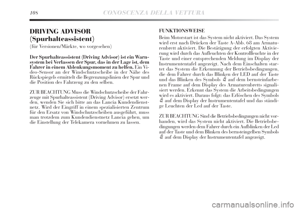 Lancia Delta 2013  Betriebsanleitung (in German) 108CONOSCENZA DELLA VETTURA
DRIVING ADVISOR 
(Spurhalteassistent)
(für Versionen/Märkte, wo vorgesehen)
Der Spurhalteassistent (Driving Advisor) ist ein Warn-
system bei Verlassen der Spur, das in d