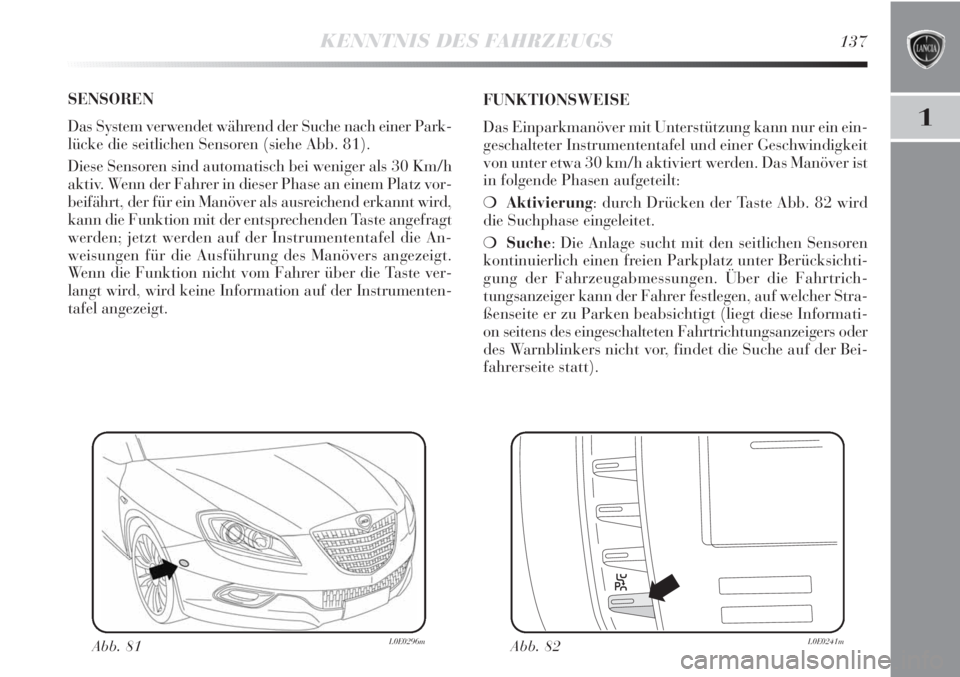 Lancia Delta 2013 Betriebsanleitung (in German) KENNTNIS DES FAHRZEUGS137
1
SENSOREN
Das System verwendet während der Suche nach einer Park-
lücke die seitlichen Sensoren (siehe Abb. 81).
Diese Sensoren sind automatisch bei weniger als 30 Km/h
a Lancia Delta 2013 Betriebsanleitung (in German) KENNTNIS DES FAHRZEUGS137
1
SENSOREN
Das System verwendet während der Suche nach einer Park-
lücke die seitlichen Sensoren (siehe Abb. 81).
Diese Sensoren sind automatisch bei weniger als 30 Km/h
a