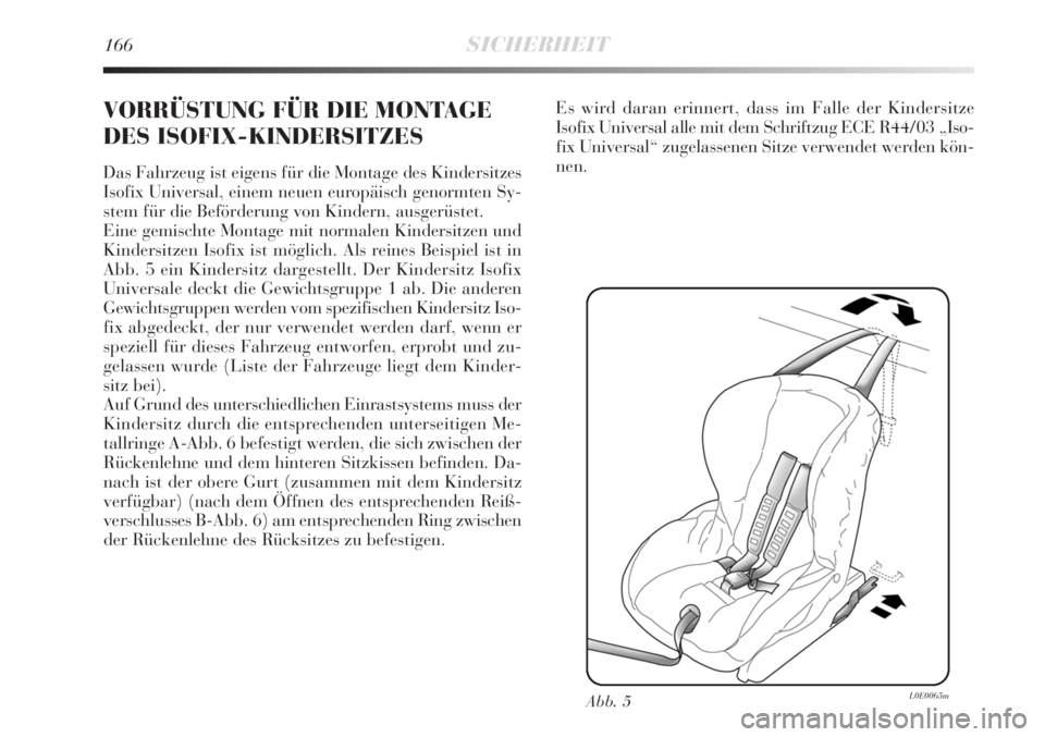 Lancia Delta 2012  Betriebsanleitung (in German) 166SICHERHEIT
VORRÜSTUNG FÜR DIE MONTAGE
DES ISOFIX-KINDERSITZES 
Das Fahrzeug ist eigens für die Montage des Kindersitzes
Isofix Universal, einem neuen europäisch genormten Sy-
stem für die Bef�