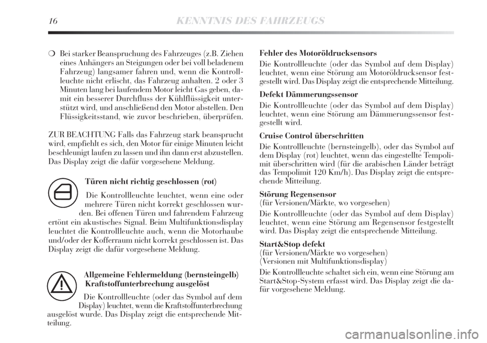 Lancia Delta 2013  Betriebsanleitung (in German) 16KENNTNIS DES FAHRZEUGS
❍Bei starker Beanspruchung des Fahrzeuges (z.B. Ziehen
eines Anhängers an Steigungen oder bei voll beladenem
Fahrzeug) langsamer fahren und, wenn die Kontroll-
leuchte nich