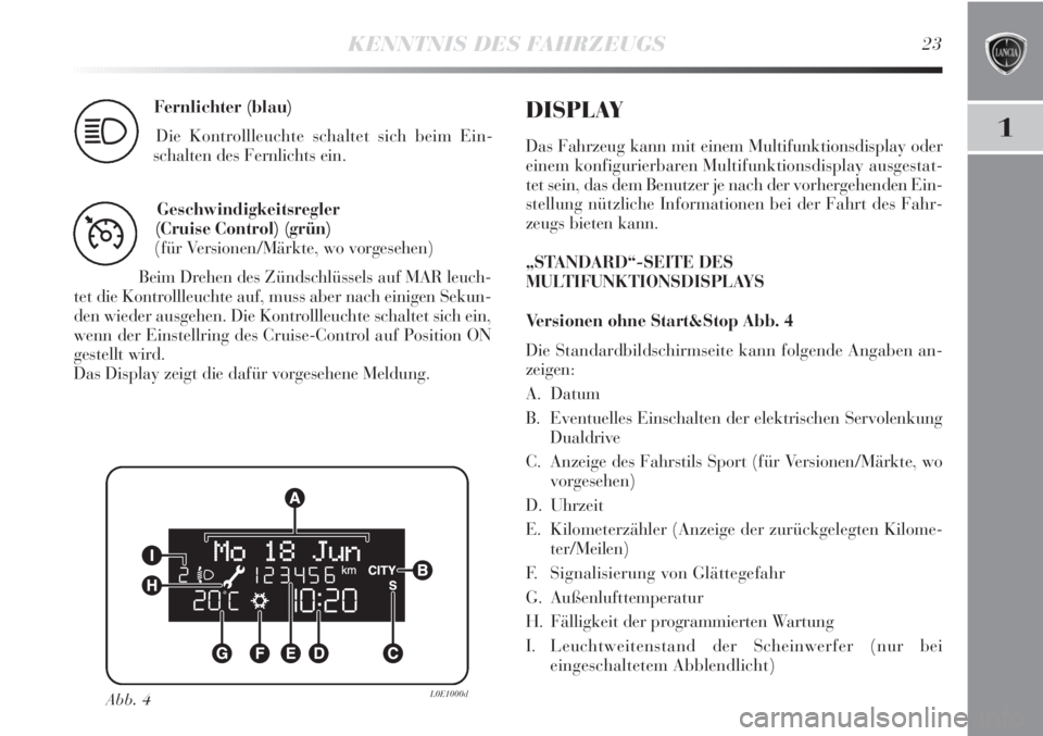 Lancia Delta 2013  Betriebsanleitung (in German) KENNTNIS DES FAHRZEUGS23
1
Fernlichter (blau)
Die Kontrollleuchte schaltet sich beim Ein-
schalten des Fernlichts ein.
1
Geschwindigkeitsregler
(Cruise Control) (grün)
(für Versionen/Märkte, wo vor