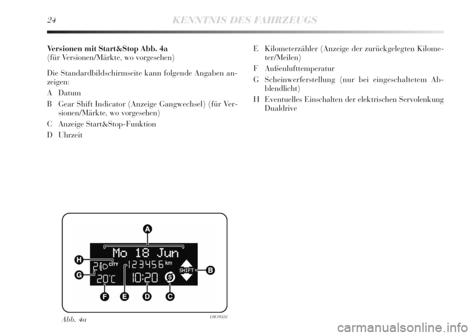 Lancia Delta 2013 Betriebsanleitung (in German) 24KENNTNIS DES FAHRZEUGS
Versionen mit Start&Stop Abb. 4a
(für Versionen/Märkte, wo vorgesehen)
Die Standardbildschirmseite kann folgende Angaben an-
zeigen:
ADatum
B Gear Shift Indicator (Anzeige G Lancia Delta 2013 Betriebsanleitung (in German) 24KENNTNIS DES FAHRZEUGS
Versionen mit Start&Stop Abb. 4a
(für Versionen/Märkte, wo vorgesehen)
Die Standardbildschirmseite kann folgende Angaben an-
zeigen:
ADatum
B Gear Shift Indicator (Anzeige G