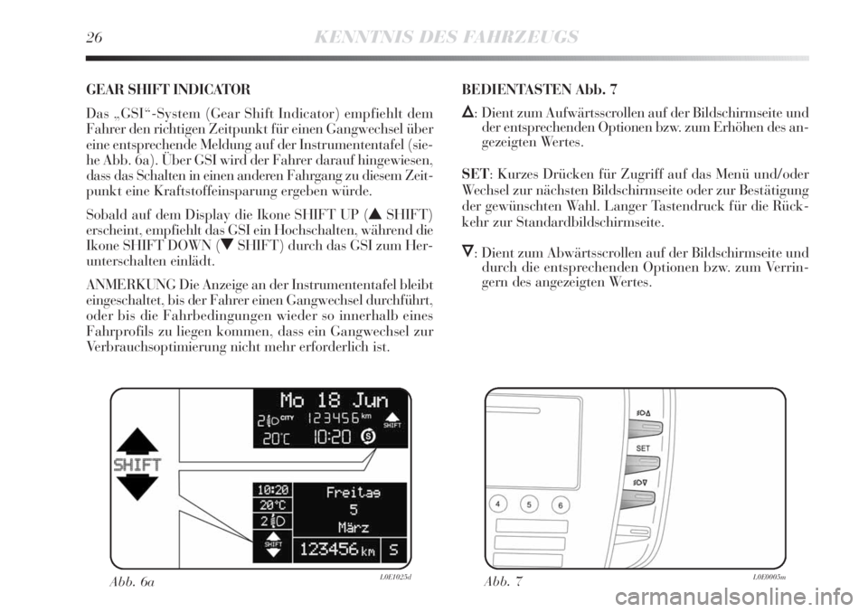 Lancia Delta 2013 Betriebsanleitung (in German) 26KENNTNIS DES FAHRZEUGS
GEAR SHIFT INDICATOR
Das „GSI“-System (Gear Shift Indicator) empfiehlt dem
Fahrer den richtigen Zeitpunkt für einen Gangwechsel über
eine entsprechende Meldung auf der Lancia Delta 2013 Betriebsanleitung (in German) 26KENNTNIS DES FAHRZEUGS
GEAR SHIFT INDICATOR
Das „GSI“-System (Gear Shift Indicator) empfiehlt dem
Fahrer den richtigen Zeitpunkt für einen Gangwechsel über
eine entsprechende Meldung auf der