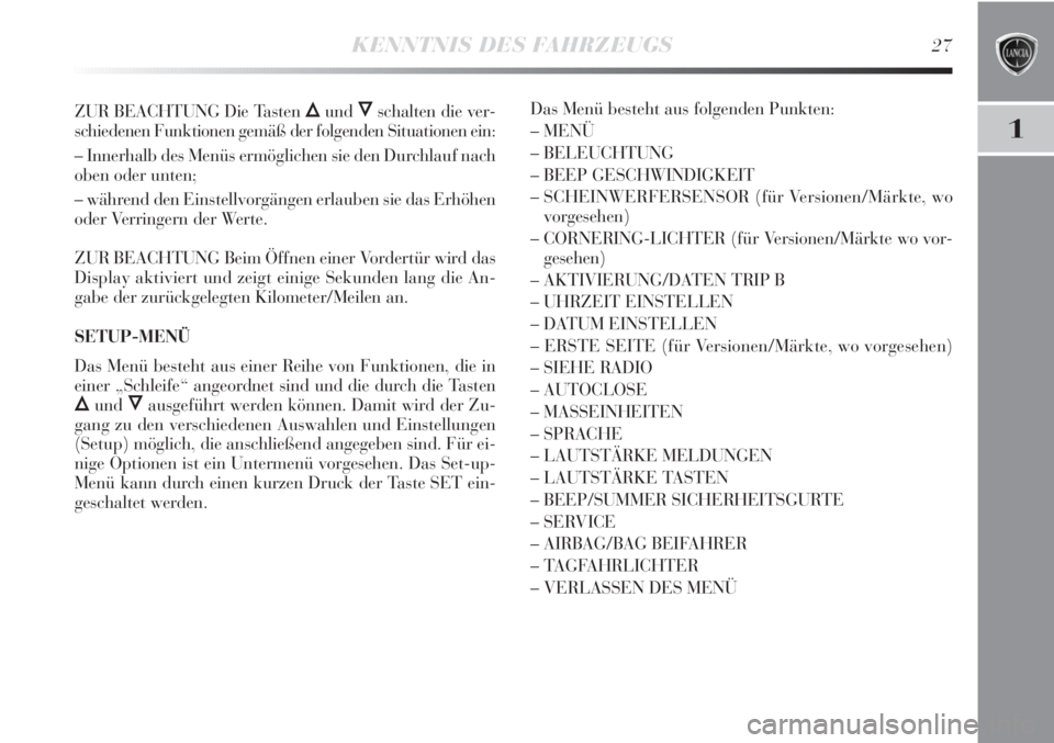 Lancia Delta 2013  Betriebsanleitung (in German) KENNTNIS DES FAHRZEUGS27
1
ZUR BEACHTUNG Die Tasten ÕundÔschalten die ver-
schiedenen Funktionen gemäß der folgenden Situationen ein:
– Innerhalb des Menüs ermöglichen sie den Durchlauf nach
o