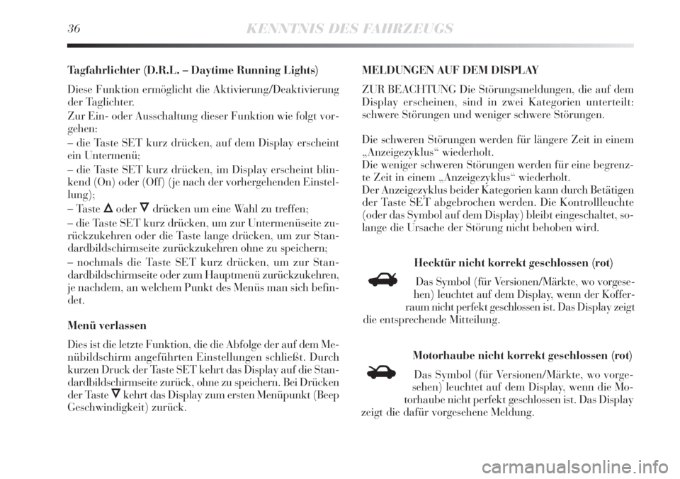 Lancia Delta 2013  Betriebsanleitung (in German) 36KENNTNIS DES FAHRZEUGS
Tagfahrlichter (D.R.L. – Daytime Running Lights)
Diese Funktion ermöglicht die Aktivierung/Deaktivierung
der Taglichter.
Zur Ein- oder Ausschaltung dieser Funktion wie folg