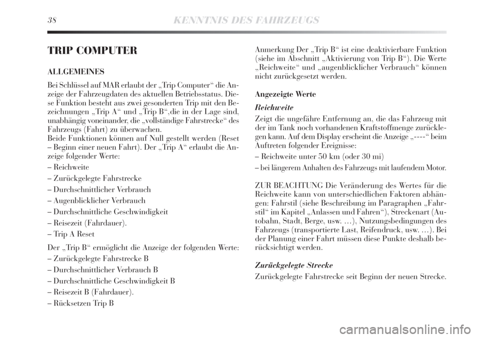 Lancia Delta 2012  Betriebsanleitung (in German) 38KENNTNIS DES FAHRZEUGS
TRIP COMPUTER
ALLGEMEINES
Bei Schlüssel auf MAR erlaubt der „Trip Computer“ die An-
zeige der Fahrzeugdaten des aktuellen Betriebsstatus. Die-
se Funktion besteht aus zwe