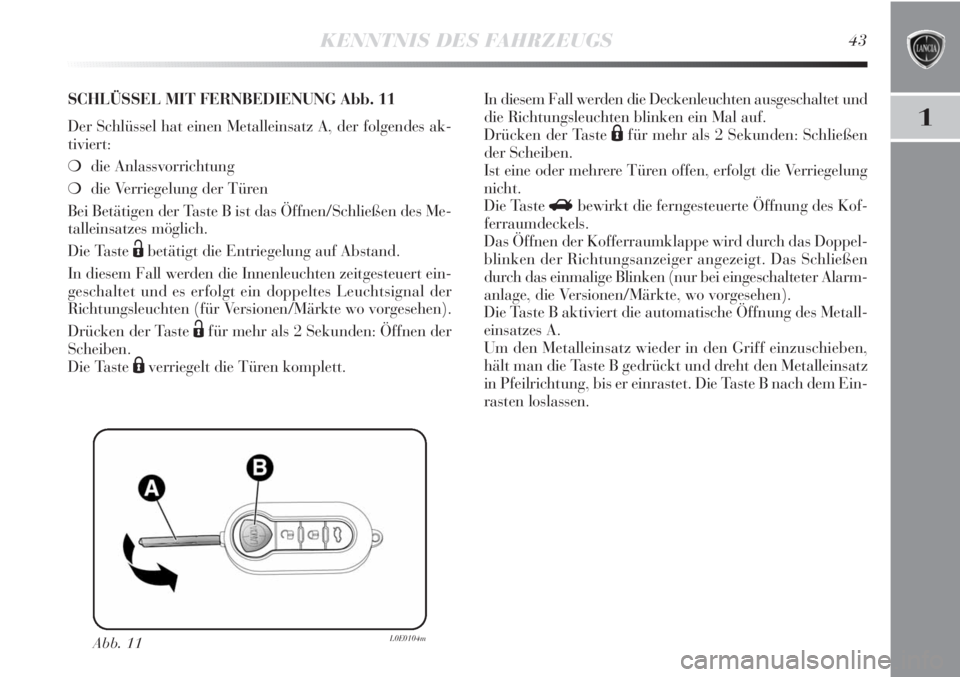 Lancia Delta 2012  Betriebsanleitung (in German) KENNTNIS DES FAHRZEUGS43
1
Abb. 11L0E0104m
SCHLÜSSEL MIT FERNBEDIENUNG Abb. 11
Der Schlüssel hat einen Metalleinsatz A, der folgendes ak-
tiviert:
❍die Anlassvorrichtung 
❍die Verriegelung der T