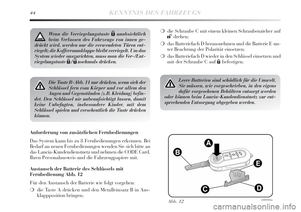 Lancia Delta 2012  Betriebsanleitung (in German) 44KENNTNIS DES FAHRZEUGS
Die Taste B-Abb. 11 nur drücken, wenn sich der
Schlüssel fern vom Körper und vor allem den
Augen und Gegenständen (z.B. Kleidung) befin-
det. Den Schlüssel nie unbeaufsic