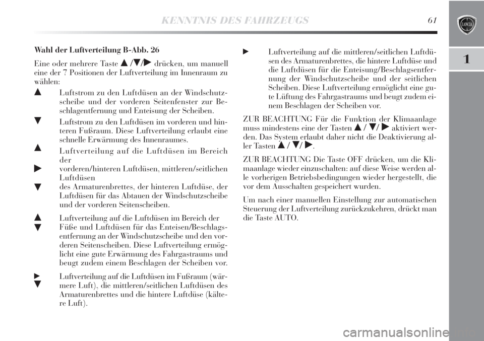 Lancia Delta 2013  Betriebsanleitung (in German) KENNTNIS DES FAHRZEUGS61
1
Wahl der Luftverteilung B-Abb. 26
Eine oder mehrere Taste 
 //˙drücken, um manuell
eine der 7 Positionen der Luftverteilung im Innenraum zu
wählen:
Luftstrom zu den Lu