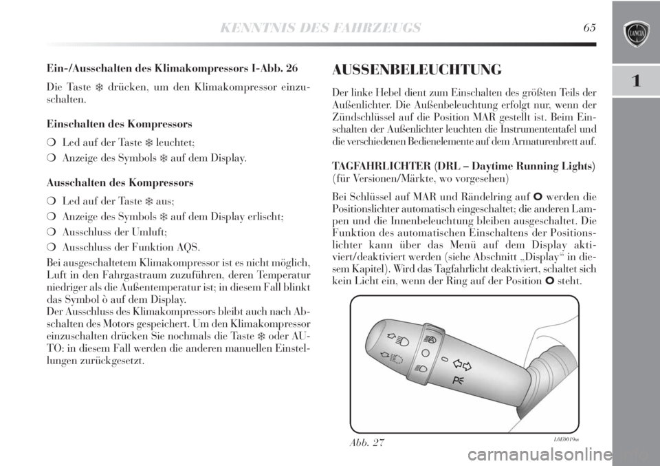 Lancia Delta 2012  Betriebsanleitung (in German) KENNTNIS DES FAHRZEUGS65
1
Ein-/Ausschalten des Klimakompressors I-Abb. 26
Die Taste 
❄drücken, um den Klimakompressor einzu-
schalten.
Einschalten des Kompressors
❍Led auf der Taste 
❄leuchtet