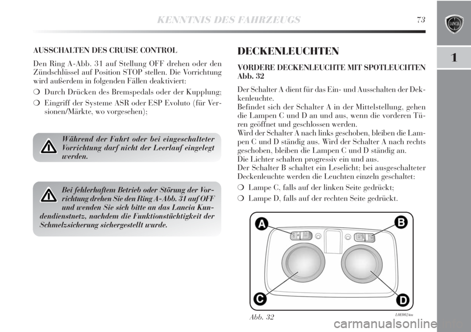 Lancia Delta 2013  Betriebsanleitung (in German) KENNTNIS DES FAHRZEUGS73
1
AUSSCHALTEN DES CRUISE CONTROL
Den Ring A-Abb. 31 auf Stellung OFF drehen oder den
Zündschlüssel auf Position STOP stellen. Die Vorrichtung
wird außerdem in folgenden Fä