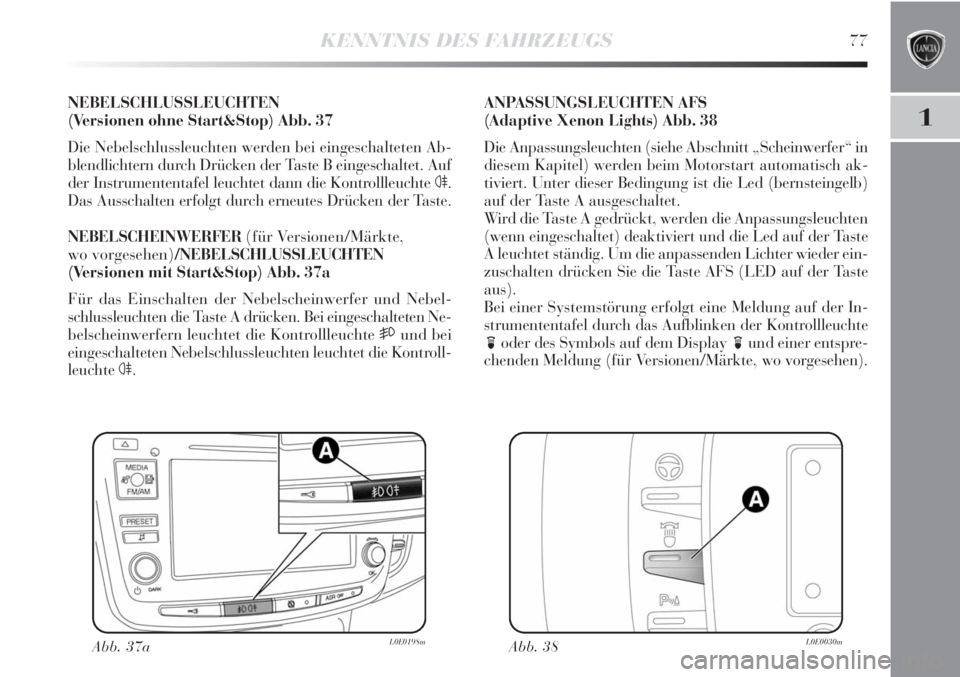 Lancia Delta 2012  Betriebsanleitung (in German) KENNTNIS DES FAHRZEUGS77
1
NEBELSCHLUSSLEUCHTEN
(Versionen ohne Start&Stop) Abb. 37
Die Nebelschlussleuchten werden bei eingeschalteten Ab-
blendlichtern durch Drücken der Taste B eingeschaltet. Auf
