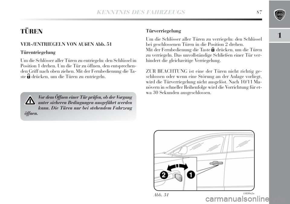 Lancia Delta 2013  Betriebsanleitung (in German) KENNTNIS DES FAHRZEUGS87
1TÜREN
VER-/ENTRIEGELN VON AUßEN Abb. 51
Türentriegelung
Um die Schlösser aller Türen zu entriegeln: den Schlüssel in
Position 1 drehen. Um die Tür zu öffnen, den ents