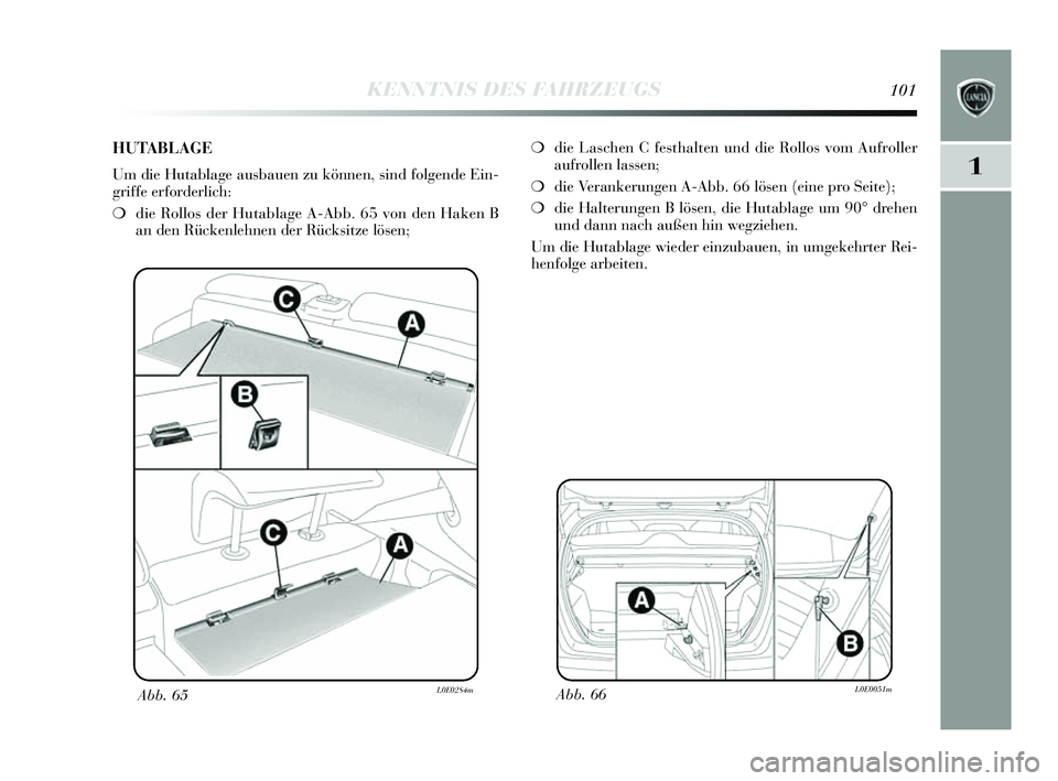 Lancia Delta 2014 Betriebsanleitung (in German) 1
KENNTNIS DES FAHRZEUGS101
Abb. 66L0E0051mAbb. 65L0E0284m
❍die Las chen C fe sthalten und die Rollo s vom Aufroller
aufrollen lassen;
❍ die Verankerungen A-Abb. 66 lö sen (eine pro S eite);
❍ Lancia Delta 2014 Betriebsanleitung (in German) 1
KENNTNIS DES FAHRZEUGS101
Abb. 66L0E0051mAbb. 65L0E0284m
❍die Las chen C fe sthalten und die Rollo s vom Aufroller
aufrollen lassen;
❍ die Verankerungen A-Abb. 66 lö sen (eine pro S eite);
❍