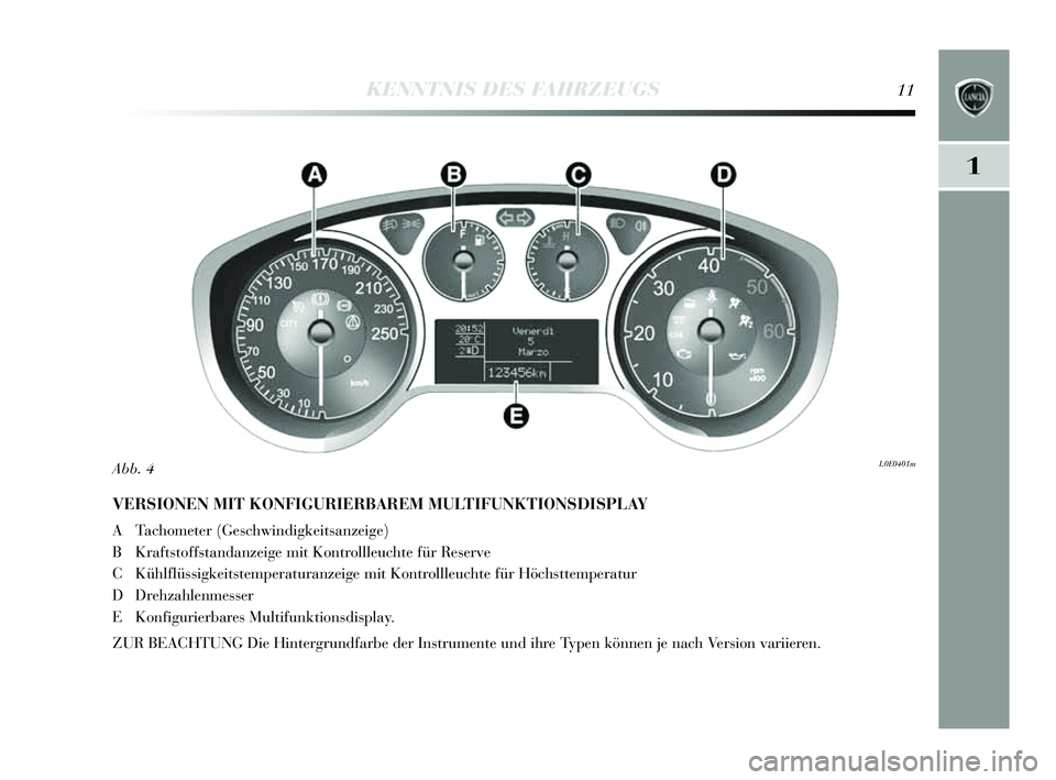 Lancia Delta 2014  Betriebsanleitung (in German) 1
KENNTNIS DES FAHRZEUGS11
VERSIONEN MIT KONFIGURIERBAREM MULTIFUNKTIONSDISPLAY 
A Tachometer (Geschwindigkeits anzeige)
B Krafts toffstandanzeige mit Kontrollleuchte für Re serve
C Kühlflüssigkeit